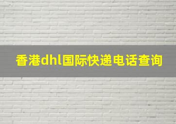 香港dhl国际快递电话查询