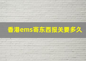 香港ems寄东西报关要多久