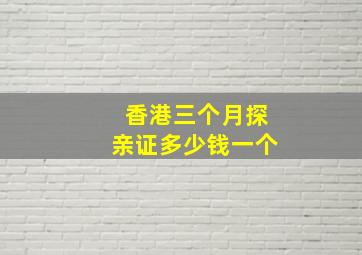 香港三个月探亲证多少钱一个