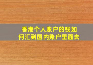 香港个人账户的钱如何汇到国内账户里面去