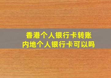 香港个人银行卡转账内地个人银行卡可以吗