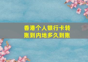 香港个人银行卡转账到内地多久到账