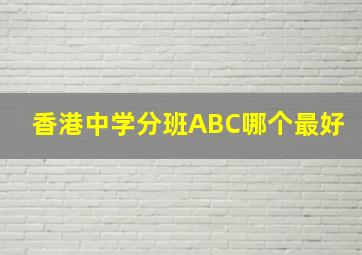 香港中学分班ABC哪个最好