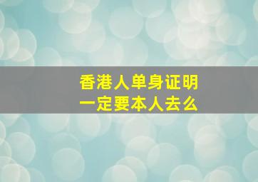 香港人单身证明一定要本人去么