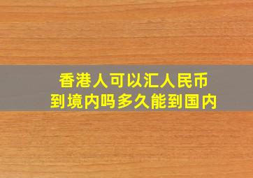 香港人可以汇人民币到境内吗多久能到国内