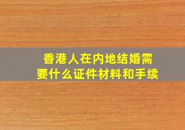 香港人在内地结婚需要什么证件材料和手续