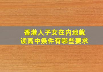 香港人子女在内地就读高中条件有哪些要求