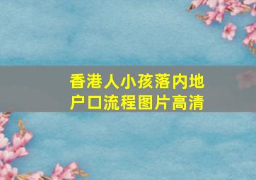 香港人小孩落内地户口流程图片高清