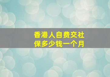 香港人自费交社保多少钱一个月