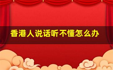 香港人说话听不懂怎么办