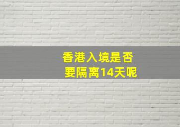 香港入境是否要隔离14天呢