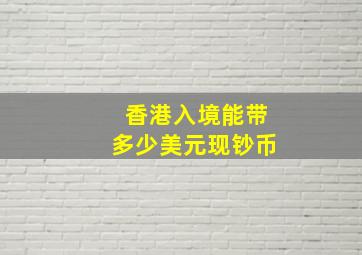 香港入境能带多少美元现钞币