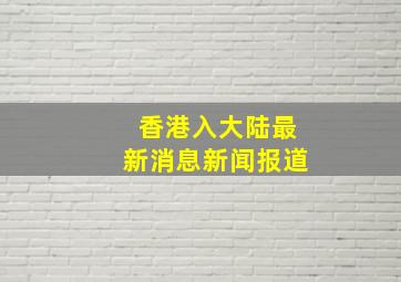 香港入大陆最新消息新闻报道