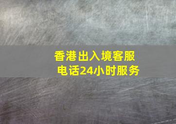 香港出入境客服电话24小时服务