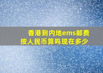 香港到内地ems邮费按人民币算吗现在多少