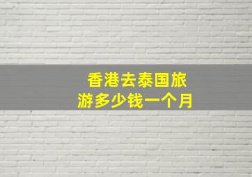 香港去泰国旅游多少钱一个月