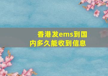 香港发ems到国内多久能收到信息