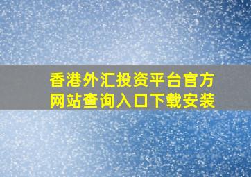 香港外汇投资平台官方网站查询入口下载安装