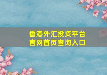 香港外汇投资平台官网首页查询入口