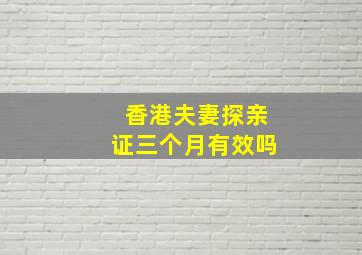 香港夫妻探亲证三个月有效吗