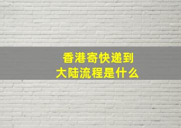 香港寄快递到大陆流程是什么