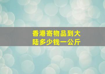 香港寄物品到大陆多少钱一公斤