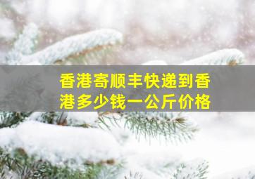 香港寄顺丰快递到香港多少钱一公斤价格