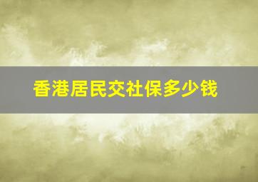 香港居民交社保多少钱