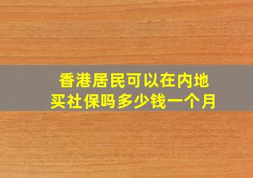 香港居民可以在内地买社保吗多少钱一个月