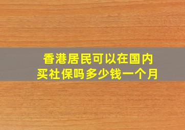 香港居民可以在国内买社保吗多少钱一个月