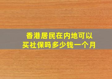 香港居民在内地可以买社保吗多少钱一个月