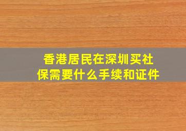 香港居民在深圳买社保需要什么手续和证件