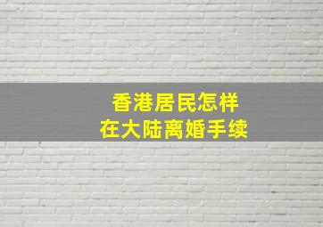 香港居民怎样在大陆离婚手续