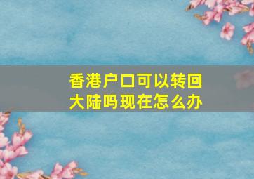 香港户口可以转回大陆吗现在怎么办