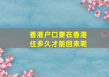 香港户口要在香港住多久才能回来呢