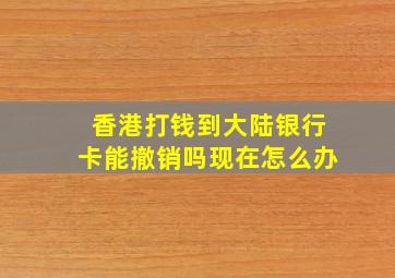 香港打钱到大陆银行卡能撤销吗现在怎么办