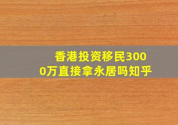 香港投资移民3000万直接拿永居吗知乎