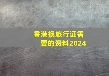 香港换旅行证需要的资料2024