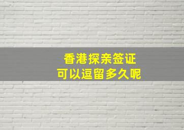 香港探亲签证可以逗留多久呢