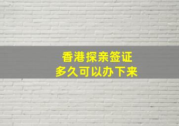 香港探亲签证多久可以办下来