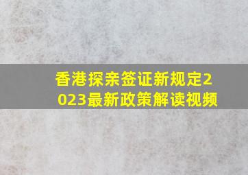 香港探亲签证新规定2023最新政策解读视频