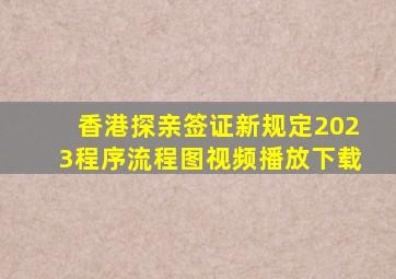 香港探亲签证新规定2023程序流程图视频播放下载