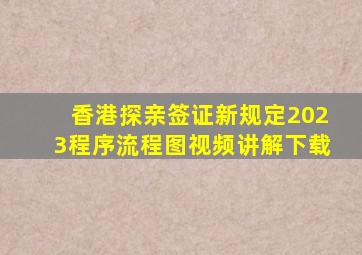 香港探亲签证新规定2023程序流程图视频讲解下载