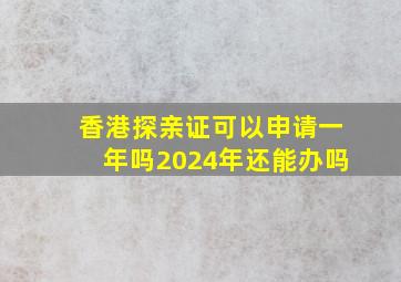 香港探亲证可以申请一年吗2024年还能办吗