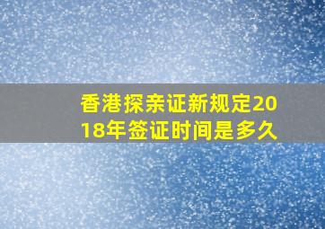 香港探亲证新规定2018年签证时间是多久