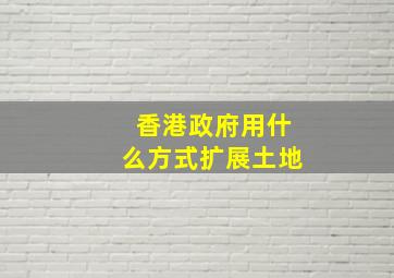 香港政府用什么方式扩展土地