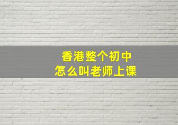 香港整个初中怎么叫老师上课