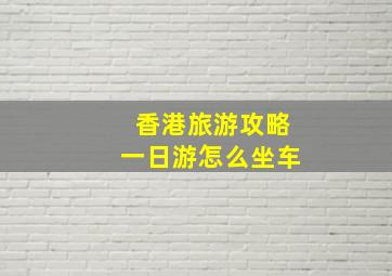 香港旅游攻略一日游怎么坐车