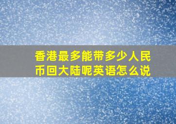 香港最多能带多少人民币回大陆呢英语怎么说