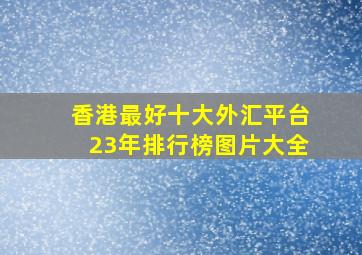 香港最好十大外汇平台23年排行榜图片大全